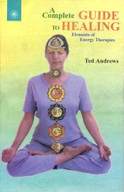 A Complete Guide to Healing: Elements of Energy Therapies / Andrews, Ted 
