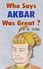 Who Says Akbar Was Great ? / Oak, P.N. 