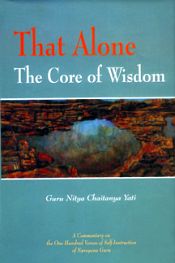 That Alone, The Core of Wisdom: A Commentary on (Atmopadesa Satakam) the One Hundred Verses of Self-Instruction of Narayana Guru / Yati, Guru Nitya Chaitanya 