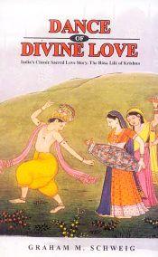 Dance of Divine Love: India's Classic Sacred Love Story. The Rasa Lila of Krishna / Schweig, Graham M. 