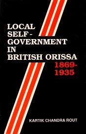 Local Self Government in British Orissa 1869-1935 / Rout, Kartik Chandra 