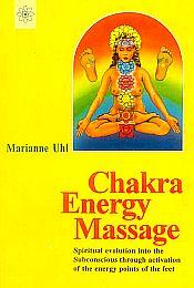 Chakra Energy Massage: Spiritual Evolution into the Subconscious Through Activation of the Energy Points of the Feet / Uhl, Marianne 