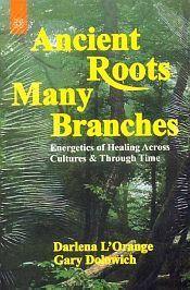 Ancient Roots, Many Branches: Energetics of Healing Across Cultures and through Time / L'orange, Darlena & Dolowich, Gary 