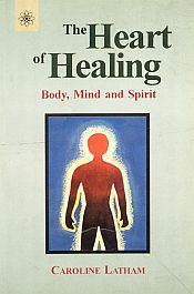 The Heart of Healing: Body, Mind and Spirit / Latham, Caroline 