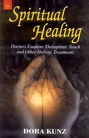 Spiritual Healing: Doctors Examine Therapeutic Touch and other Holistic Treatments / Kunz, Dora 