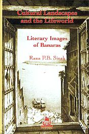 Cultural Landscape and the Lifeworld: Literary Images of Banaras / Singh, Rana P.B. 