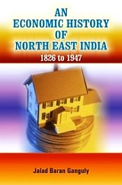 An Economic History of North East India 1826 to 1947 / Ganguly, Jalad Baran 