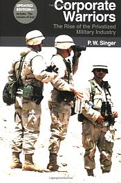 Corporate Warriors: The Rise of the Privatized Military Industry / Singer, P.W. 