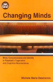 Changing Minds: Mind, Consciousness and Identity In Patanjali's Yoga-sutra and Cognitive Neuroscience / Desmarais, Michele Marie 