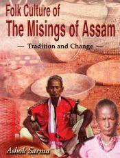 Folk Culture of the Misings of Assam: Tradition and Change / Sarma, Ashok (Dr.)