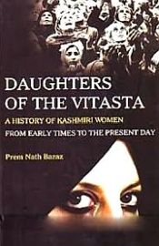 Daughters of Vitasta: A History of Kashmir Women from Early times to Present Day / Bazaz, Prem Nath 