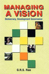 Managing A Vision: Democracy, Development Governance / Rao, G.R.S. 