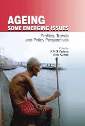 Ageing Some Emerging Issues: Profiles, Trends and Policy Perspectives / Yadava, K.N. & Kumar, Alok 