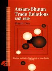 Assam Bhutan Trade Ralations 1865-1949: A Socio Economic Study / Das, Smriti 