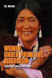 Women Under Primitive Buddhism: Laywomen and Almswomen / Horner, I.B. 