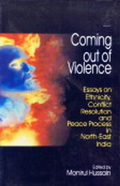 Coming Out of Violence: Essays on Ethnicity, Conflict Resolution and Peace Process in North-East India / Hussain, Monirul (Ed.)