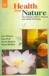 Health from Nature: The Ultimate Guide to Physical and Mental Well-being / Tillman, Jon; Wolf, Dan; Hudson, Kevin & Holden Susan 