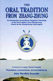 The Oral Tradition from Zhang-Zhung: An Introduction to the Bonpo Dzogchen Teachings of the Oral Tradition from Zhang-Zhung known as the Zhang-Zhung snyan-rgyud / Reynolds, John Myrdhin (Tr.)