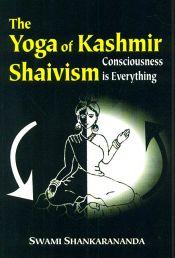 The Yoga of Kashmir Shaivism: Consiousness is Everything / Swami Shankarananda 