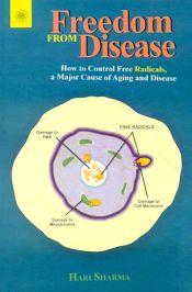 Freedom From Disease: How to Control Free Radicals, a Major Causes of Aging and Disease / Sharma, Hari 