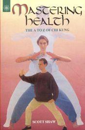 Mastering Health: The A to Z of Chi Kung / Shaw, Scott 