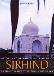 History and Architectural Remains of Sirhind: The Greatest Mughal City on Delhi-Lahore Highway / Parihar, Subhash 