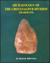 Archaeology of The Chotanagpur Division (Jharkhand) / Bhengra, Dilbar (Dr.)