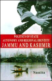 Politics of State Autonomy and Regional Identity: Jammu and Kashmir / Sunita 