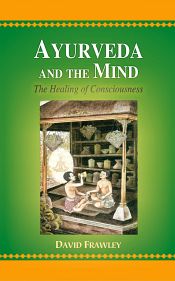 Ayurveda and the Mind: The Healing of Consciousness / Frawley, David (Dr.)