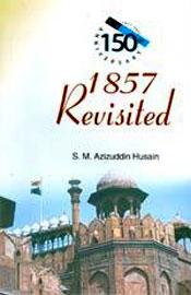 1857 Revisited: Based on Persian and Urdu Documents / Husain, S.M. Azizuddin 