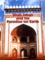 Shah Jahan and His Paradise on Earth: the Story of Shah Jahan's Creations in Agra and Shahjahanabad in the Golden Days of the Mughals / Sarker, Kobita 