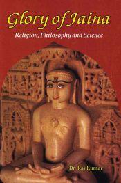 Glory of Jaina: Religion, Philosophy and Science / Kumar, Raj (Dr.)