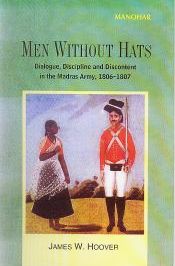 Men Without Hats: Dialogue, Discipline and Discontent in the Madras Army, 1806-1807 / Hoover, James W. 