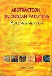 Abstraction in Indian Painting: Post Independence Era / Jahan, Badar 