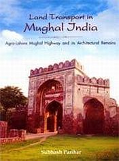 Land Transport in Mughal India: Agra-Lahore Mughal Highway and its Architectural Remains / Parihar, Subhash 