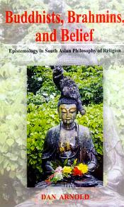 Buddhists, Brahmins, and Belief: Epistemology in South Asian Philosophy of Religion / Arnold, Dan 