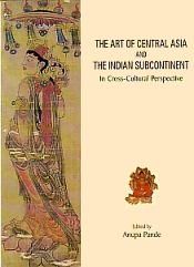 The Art of Central Asia and the Indian Subcontinent: In Cross-Cultural Perspective / Pande, Anupa (Ed.)