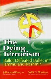 The Dying Terrorism: Ballot Defeated Bullet in Jammu and Kashmir / Bloeria, Sudhir S. & Khan, Jalil Ahmad 