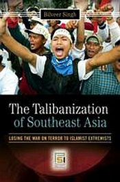 The Talibanization of Southeast Asia: Losing the War on Terror to Islamist Extremists / Singh, Bilveer 