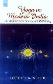Yoga in Modern India: The Body between Science and Philosophy / Alter, Joseph S. 