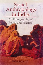 Social Anthropology in India: An Ethnography of Policy and Practice; 3 Volumes / Nanjunda D.C. (Dr.)