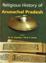 Religious History of Arunachal Pradesh / Tripathy, B. & Dutta, Prof. S. (Eds.)(Dr.)