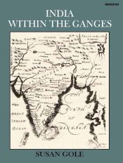 India Within the Ganges: A book about Maps of India from earliest times untill accurate surveys of the nineteenth century / Gole, Susan 