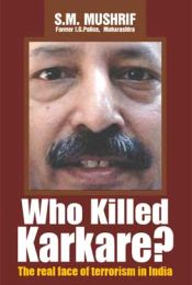 Who Killed Karkare? The Real Face of Terrorism in India / Mushrif, S.M. (Former I.G. Police, Maharashtra)