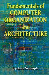 Fundamentals of Computer Organization and Architecture / Sengupta, Jyotsna 