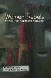 Women Rebels: Stories from Nepal and Nagaland / Dutta, Anuradha & Vernal, Triveni Goswami 