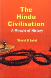 The Hindu Civilisation: A Miracle of History / Sahai, Shashi B. 