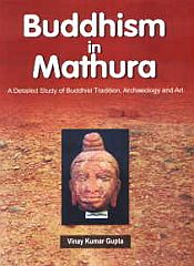 Buddhism in Mathura: A Detailed Study of Buddhist Tradition, Archaeology and Art / Gupta, Vinay Kumar 
