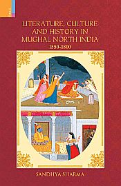 Literature, Culture and History in Mughal North India: 1550-1800 / Sharma, Sandhya 