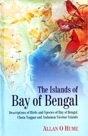 The Islands of Bay of Bengal: Descriptions of Birds and Species of Bay of Bengal, Chota Nagpur and Andaman Nicobar Islands / Hume, Allan O 